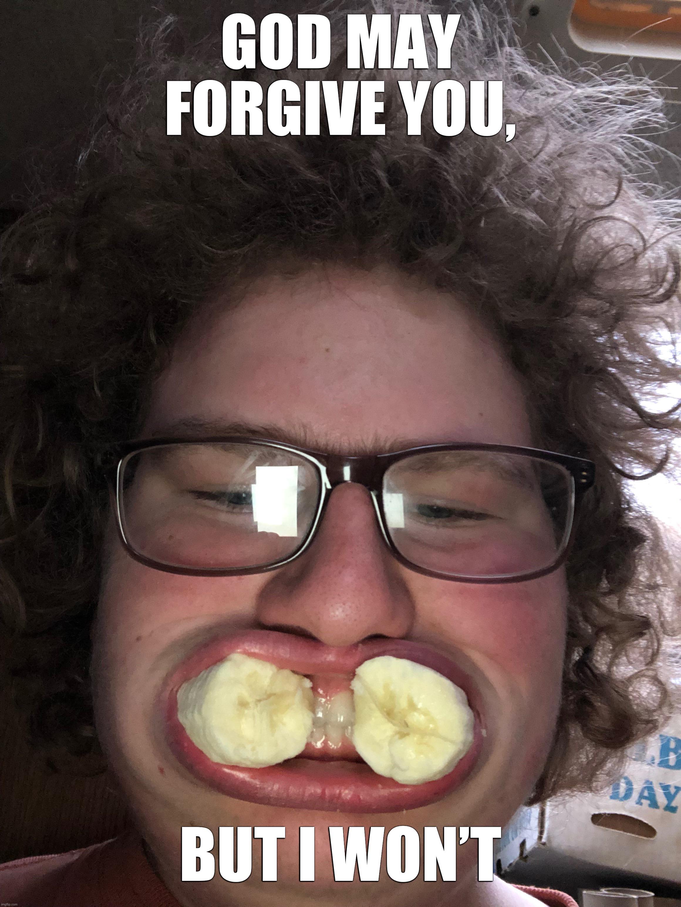 Open god may forgive but i wont