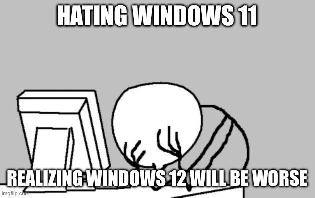 Open hating windows 11 realizing windows 12 worse